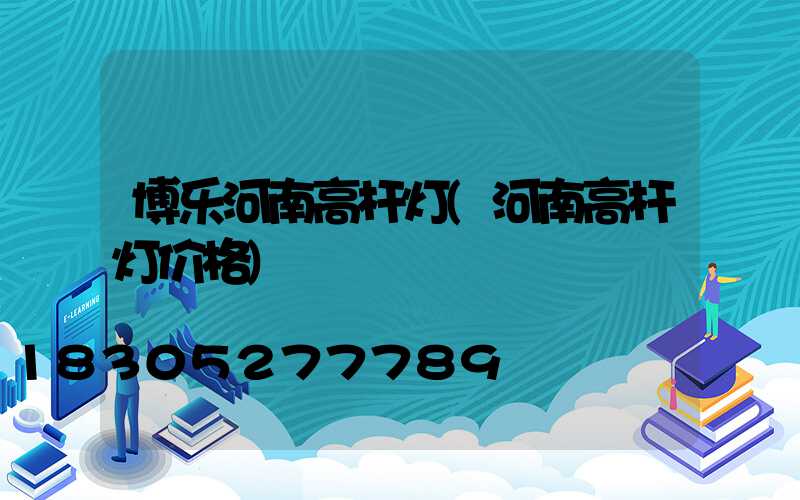 博乐河南高杆灯(河南高杆灯价格)