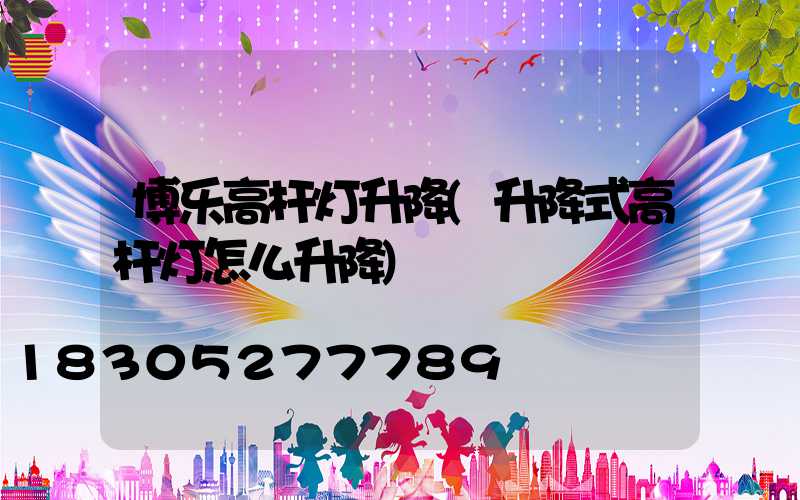 博乐高杆灯升降(升降式高杆灯怎么升降)