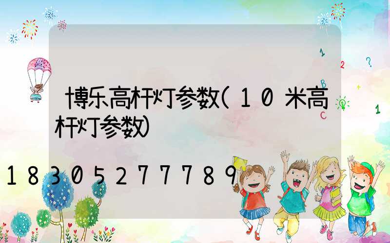 博乐高杆灯参数(10米高杆灯参数)