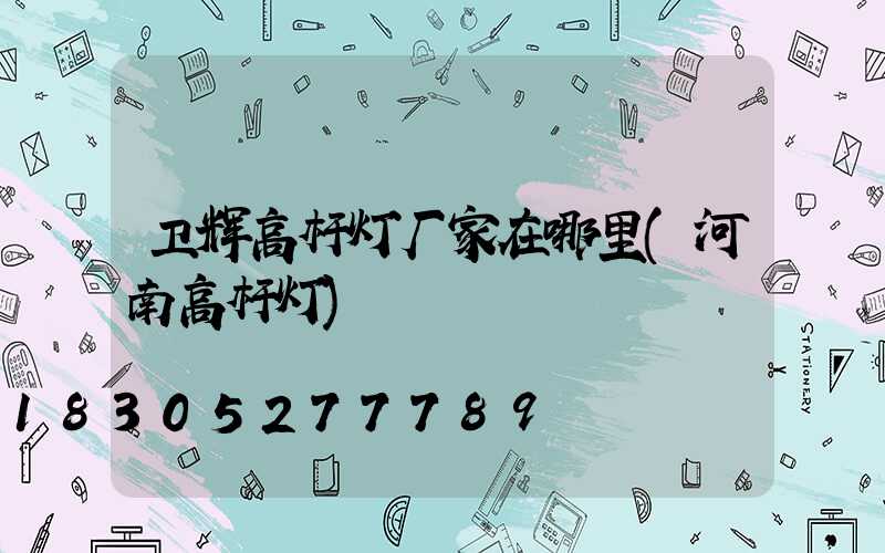 卫辉高杆灯厂家在哪里(河南高杆灯)