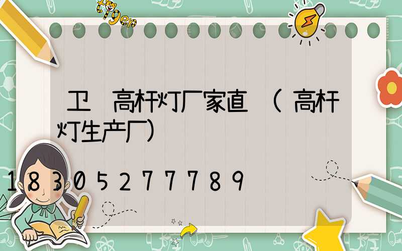 卫辉高杆灯厂家直销(高杆灯生产厂)