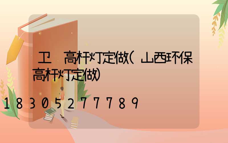 卫辉高杆灯定做(山西环保高杆灯定做)