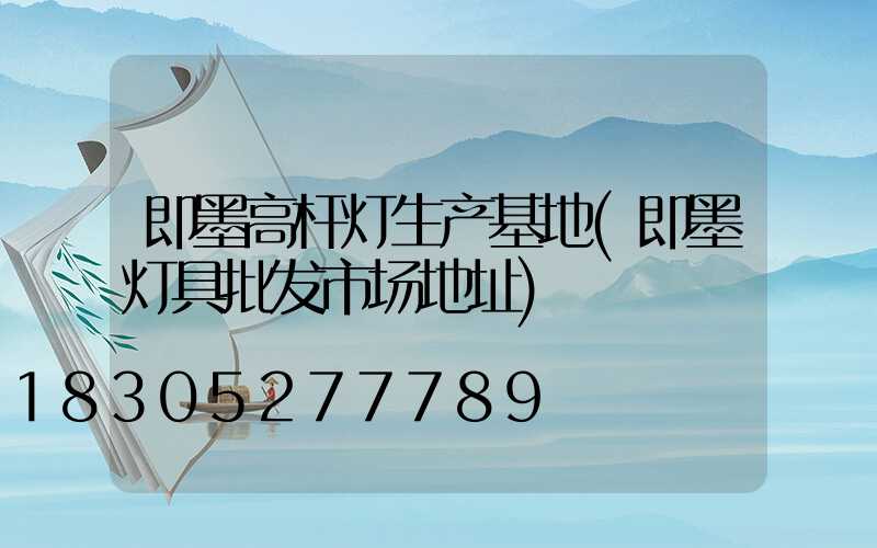 即墨高杆灯生产基地(即墨灯具批发市场地址)