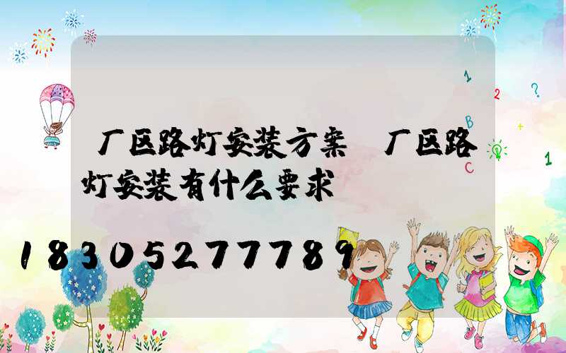 厂区路灯安装方案(厂区路灯安装有什么要求)