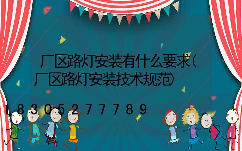 厂区路灯安装有什么要求(厂区路灯安装技术规范)