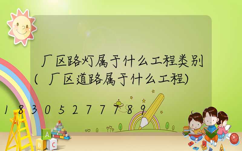 厂区路灯属于什么工程类别(厂区道路属于什么工程)