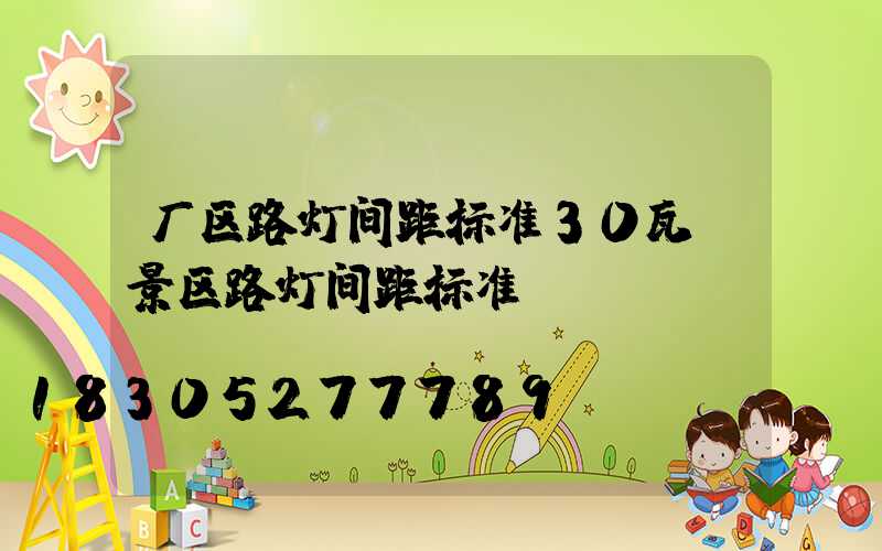 厂区路灯间距标准30瓦(景区路灯间距标准)