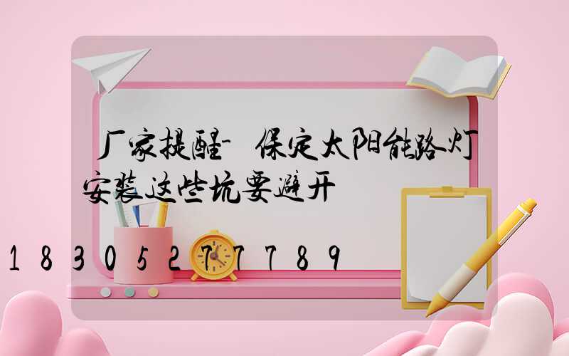 厂家提醒-保定太阳能路灯安装这些坑要避开