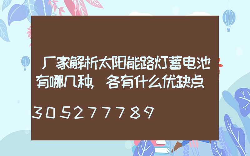 厂家解析太阳能路灯蓄电池有哪几种,各有什么优缺点