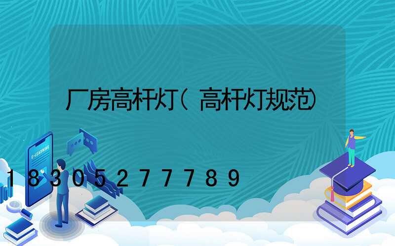 厂房高杆灯(高杆灯规范)