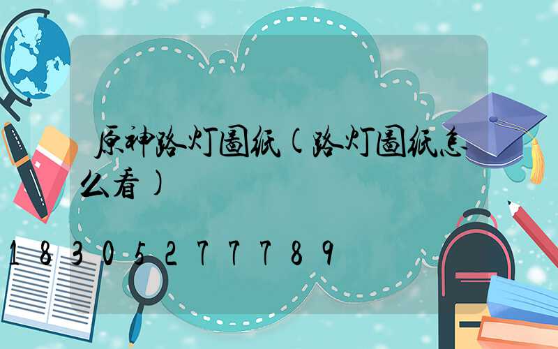 原神路灯图纸(路灯图纸怎么看)