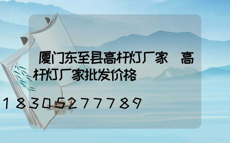 厦门东至县高杆灯厂家(高杆灯厂家批发价格)