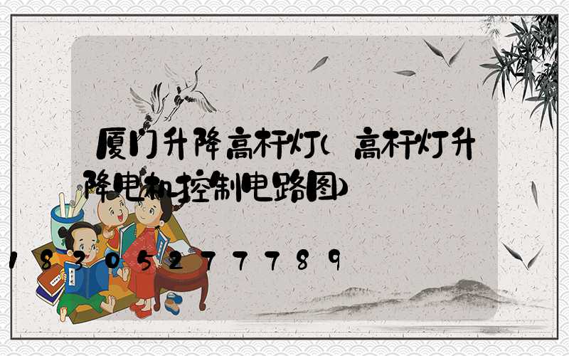 厦门升降高杆灯(高杆灯升降电机控制电路图)