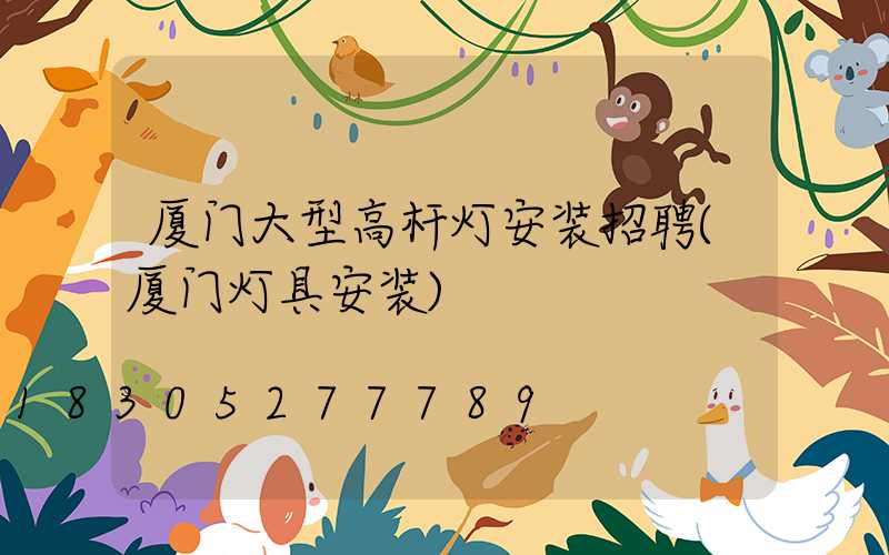 厦门大型高杆灯安装招聘(厦门灯具安装)