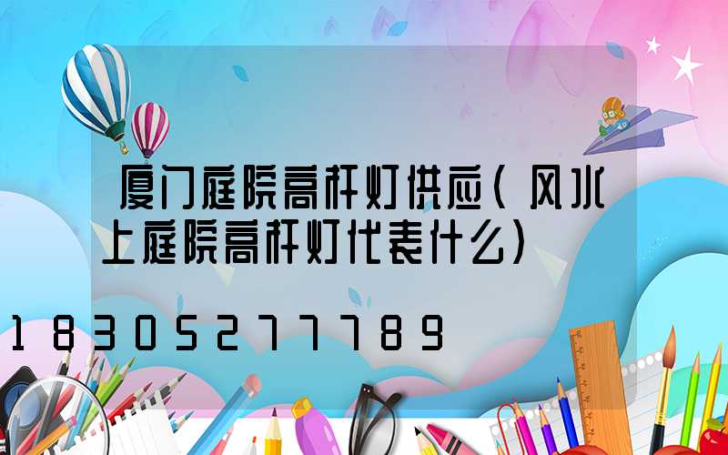 厦门庭院高杆灯供应(风水上庭院高杆灯代表什么)