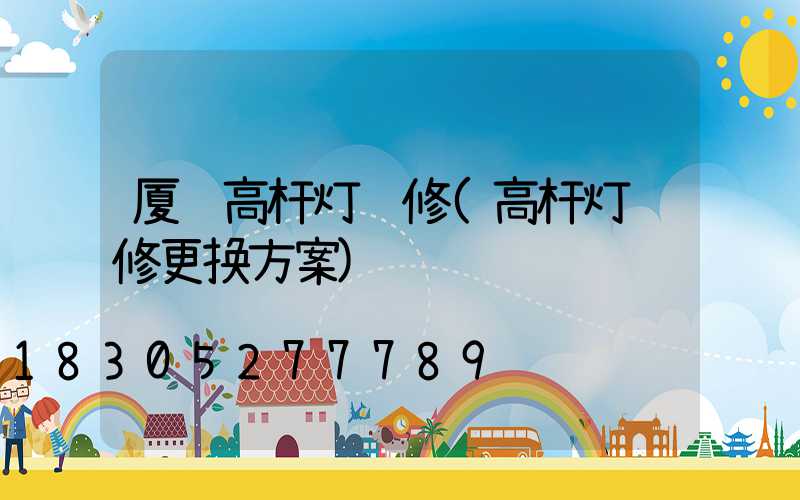 厦门高杆灯维修(高杆灯维修更换方案)