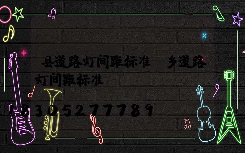 县道路灯间距标准(乡道路灯间距标准)