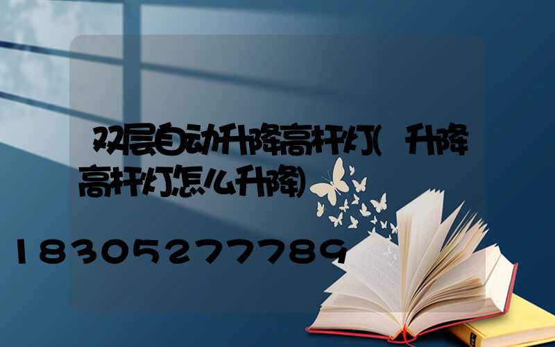 双层自动升降高杆灯(升降高杆灯怎么升降)