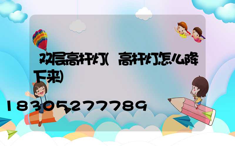 双层高杆灯(高杆灯怎么降下来)