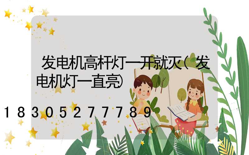 发电机高杆灯一开就灭(发电机灯一直亮)