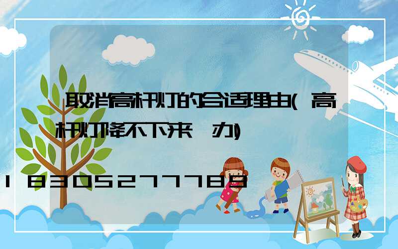 取消高杆灯的合适理由(高杆灯降不下来咋办)