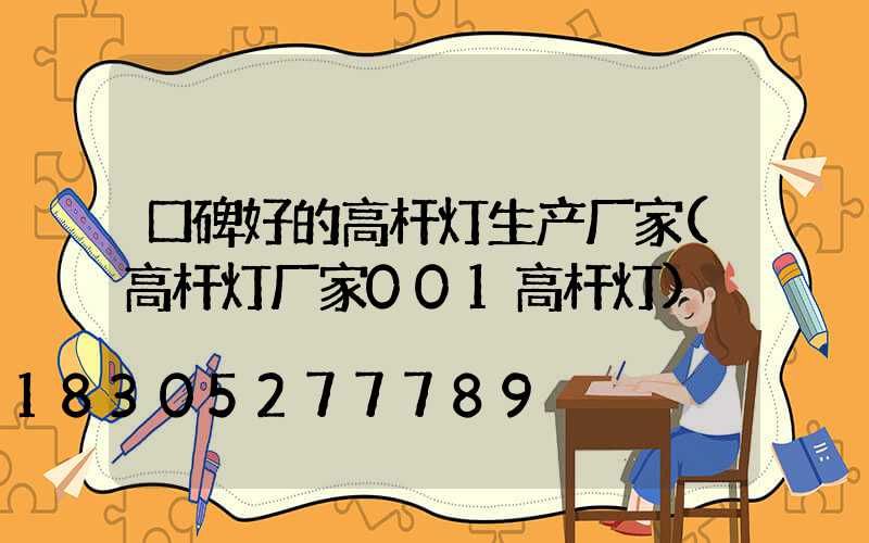 口碑好的高杆灯生产厂家(高杆灯厂家001高杆灯)