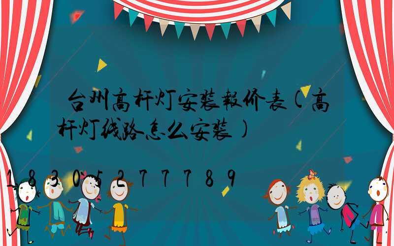台州高杆灯安装报价表(高杆灯线路怎么安装)