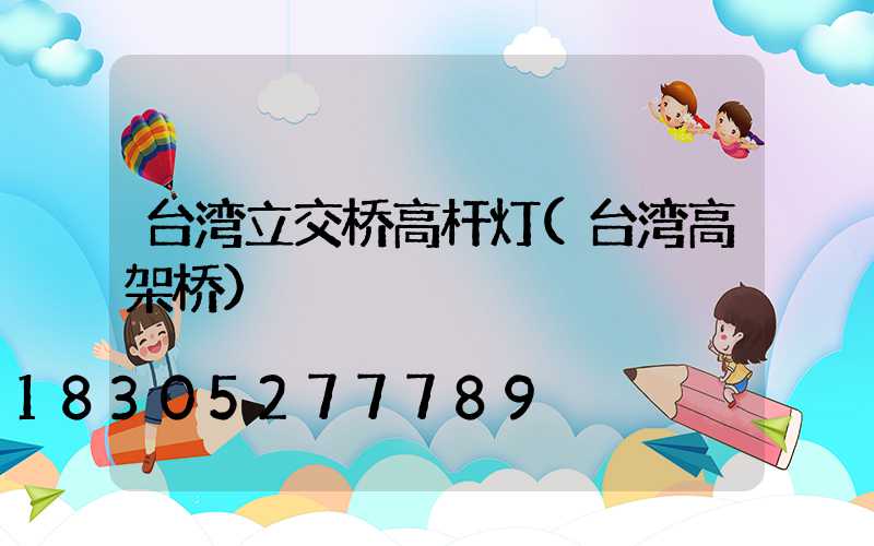 台湾立交桥高杆灯(台湾高架桥)