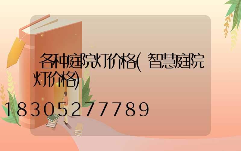 各种庭院灯价格(智慧庭院灯价格)