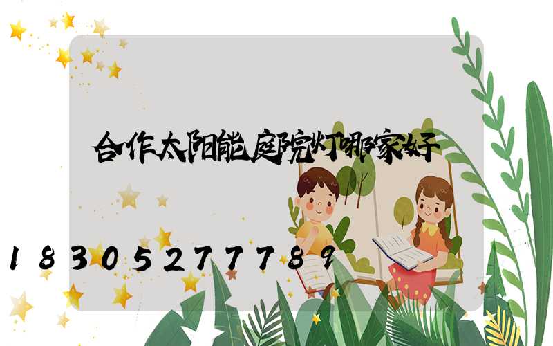 合作太阳能庭院灯哪家好