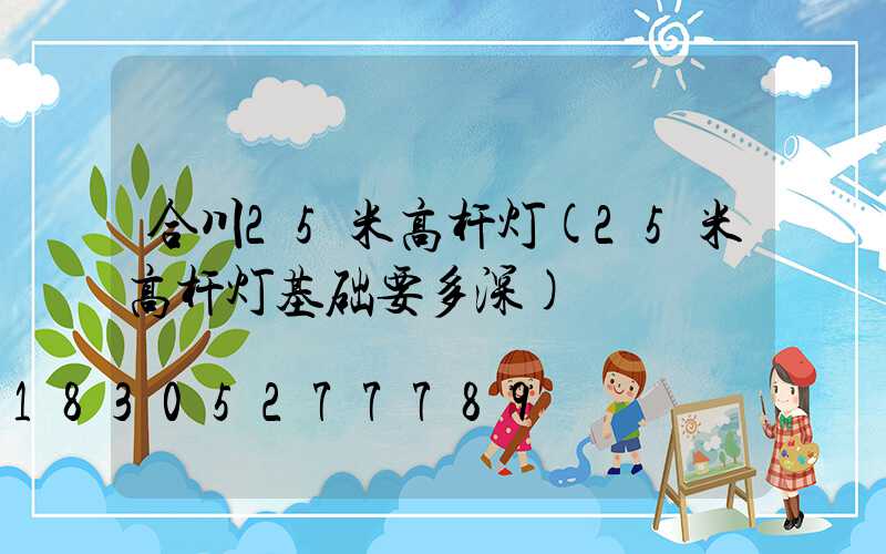 合川25米高杆灯(25米高杆灯基础要多深)
