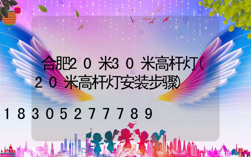 合肥20米30米高杆灯(20米高杆灯安装步骤)