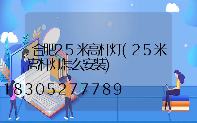 合肥25米高杆灯(25米高杆灯怎么安装)