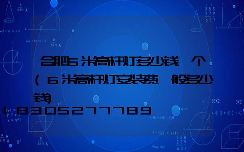 合肥6米高杆灯多少钱一个(6米高杆灯安装费一般多少钱)