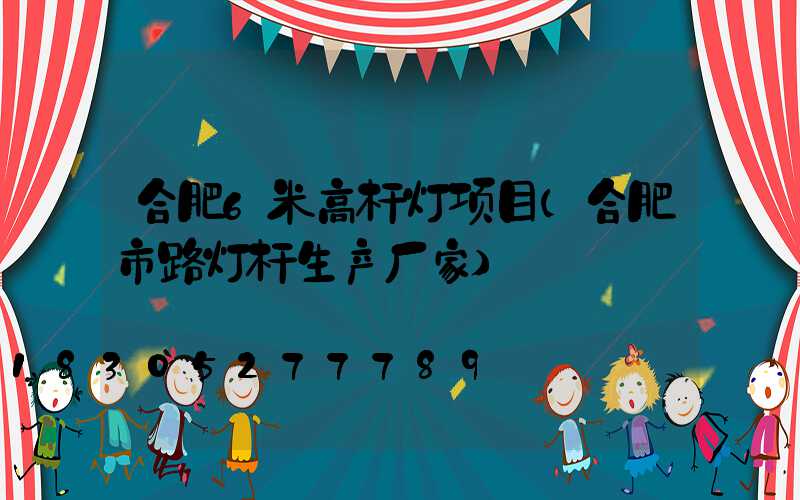 合肥6米高杆灯项目(合肥市路灯杆生产厂家)