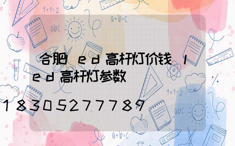 合肥led高杆灯价钱(led高杆灯参数)