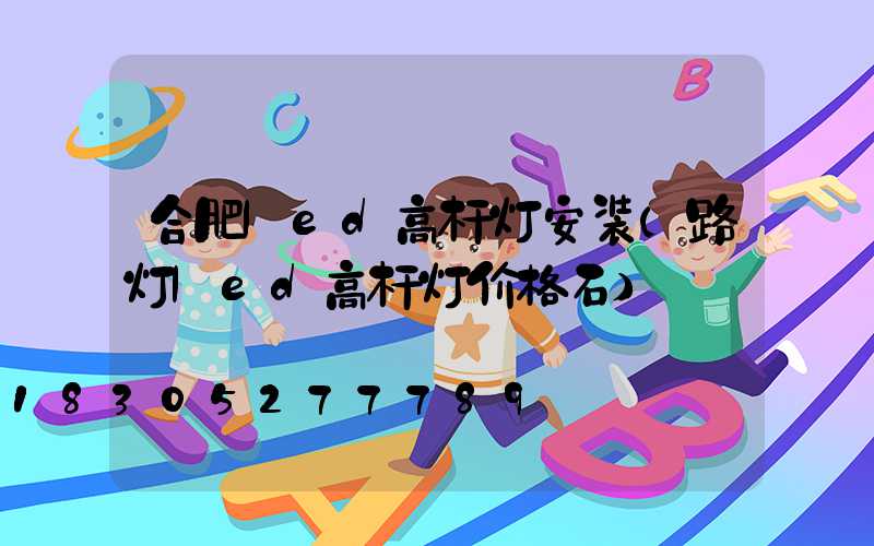 合肥led高杆灯安装(路灯led高杆灯价格石)