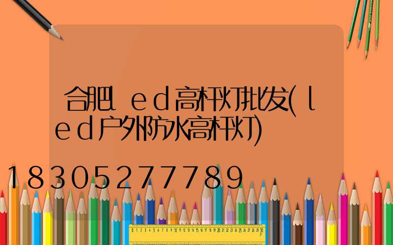 合肥led高杆灯批发(led户外防水高杆灯)