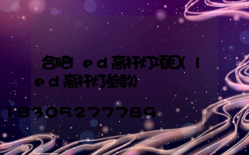 合肥led高杆灯项目(led高杆灯参数)