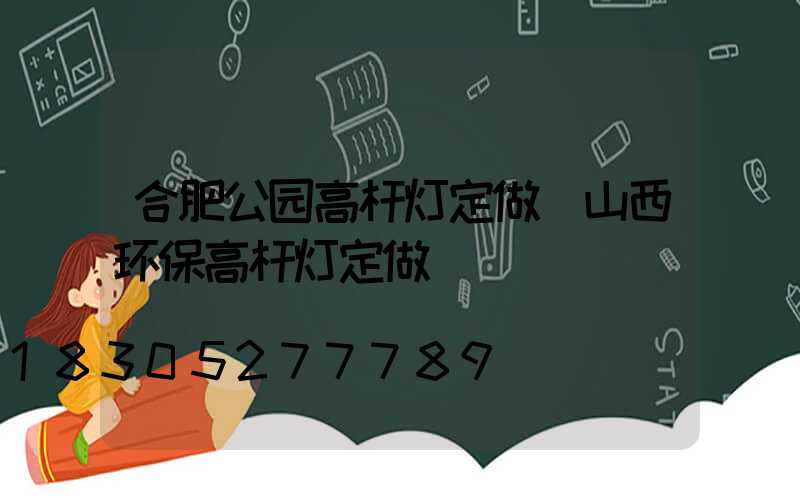 合肥公园高杆灯定做(山西环保高杆灯定做)