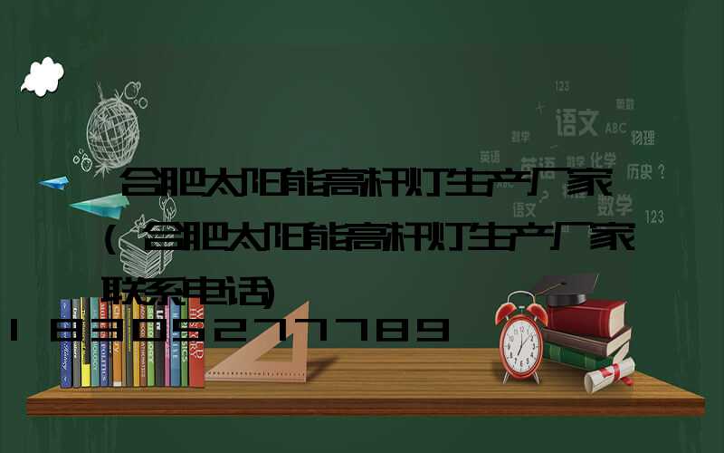 合肥太阳能高杆灯生产厂家(合肥太阳能高杆灯生产厂家联系电话)