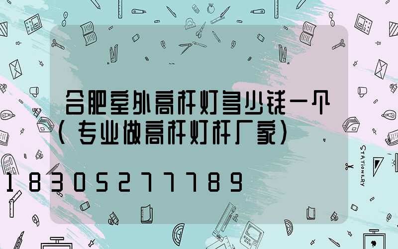 合肥室外高杆灯多少钱一个(专业做高杆灯杆厂家)