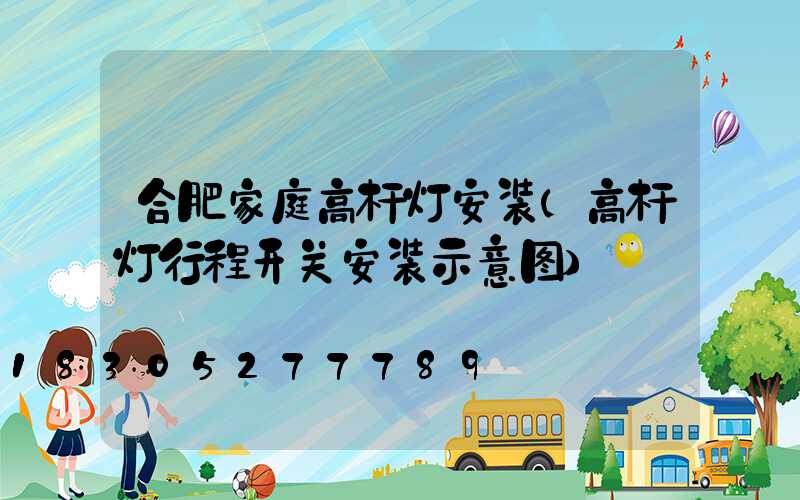 合肥家庭高杆灯安装(高杆灯行程开关安装示意图)