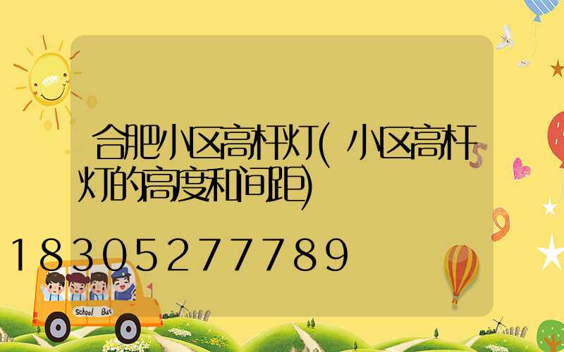 合肥小区高杆灯(小区高杆灯的高度和间距)