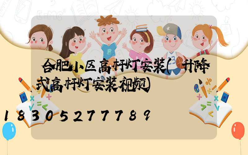 合肥小区高杆灯安装(升降式高杆灯安装视频)
