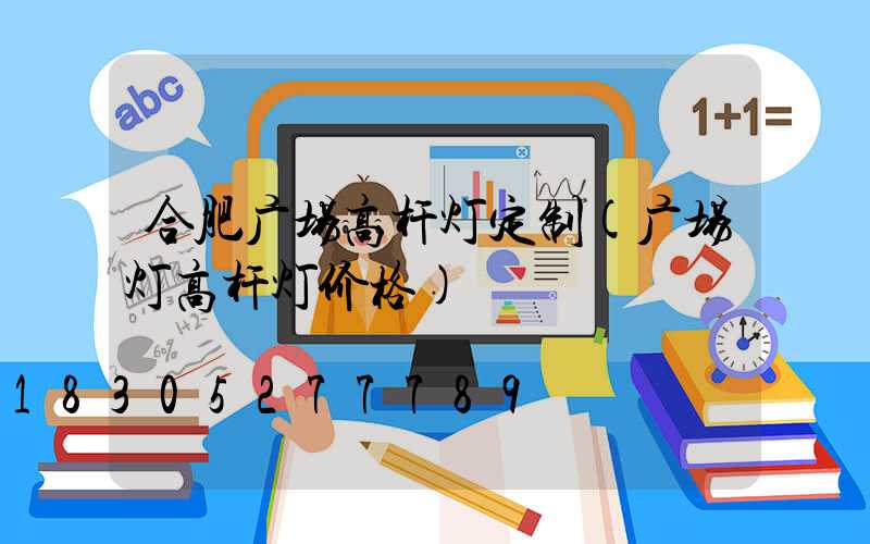 合肥广场高杆灯定制(广场灯高杆灯价格)