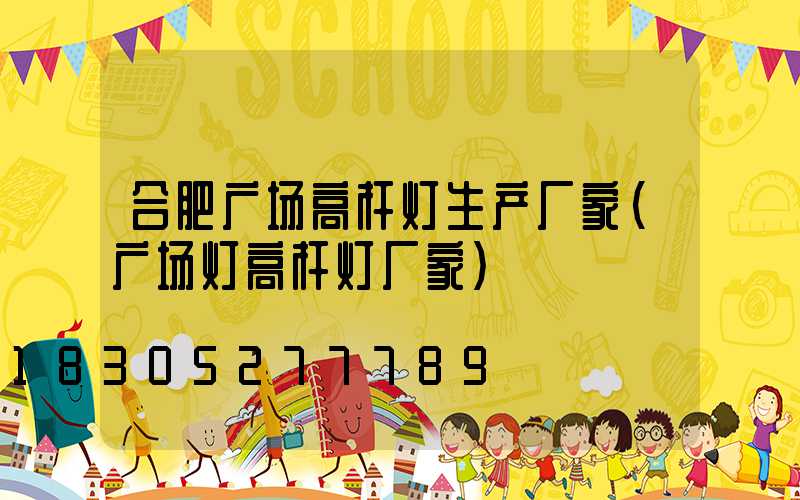 合肥广场高杆灯生产厂家(广场灯高杆灯厂家)