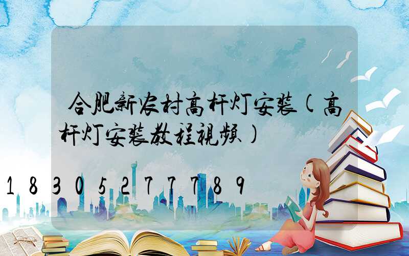 合肥新农村高杆灯安装(高杆灯安装教程视频)