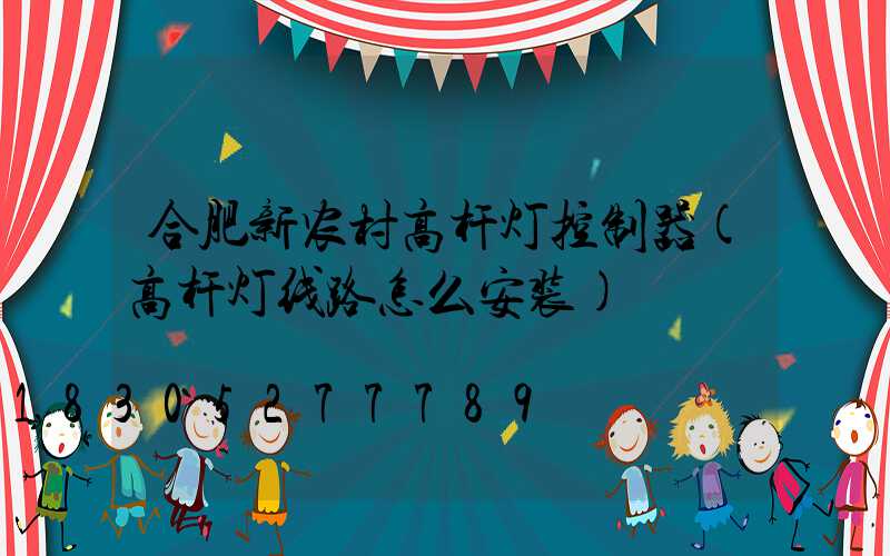 合肥新农村高杆灯控制器(高杆灯线路怎么安装)