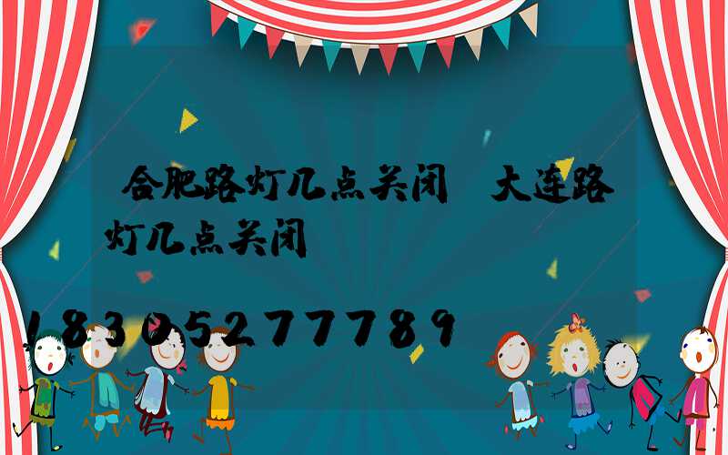 合肥路灯几点关闭(大连路灯几点关闭)